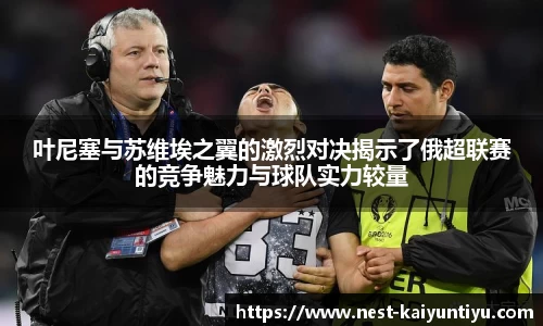 叶尼塞与苏维埃之翼的激烈对决揭示了俄超联赛的竞争魅力与球队实力较量